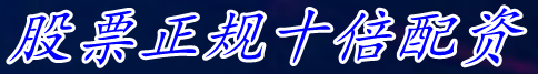 股票正规十倍配资_正规股票配资申请_最新股票配资模式